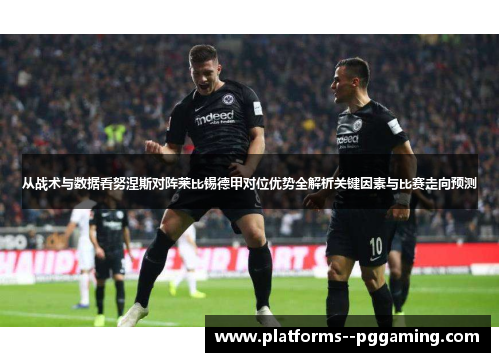 从战术与数据看努涅斯对阵莱比锡德甲对位优势全解析关键因素与比赛走向预测 从战术与数据看努涅斯对阵莱比锡德甲对位优势全解析关键因素与比赛走向预测