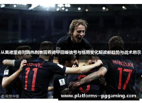 从莫德里奇对阵热刺表现看德甲回暖信号与格局变化解读新趋势与战术启示