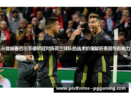 从数据看巴尔韦德欧冠对阵荷兰球队的战术价值解析表现与影响力