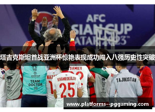 塔吉克斯坦首战亚洲杯惊艳表现成功闯入八强历史性突破