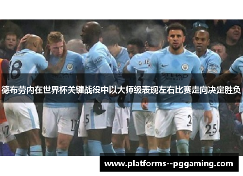 德布劳内在世界杯关键战役中以大师级表现左右比赛走向决定胜负