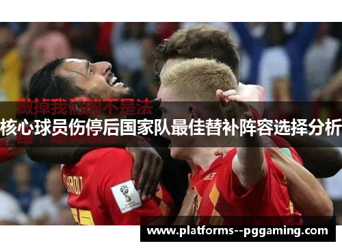 核心球员伤停后国家队最佳替补阵容选择分析
