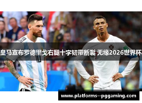 皇马宣布罗德里戈右腿十字韧带断裂 无缘2026世界杯 皇马宣布罗德里戈右腿十字韧带断裂 无缘2026世界杯