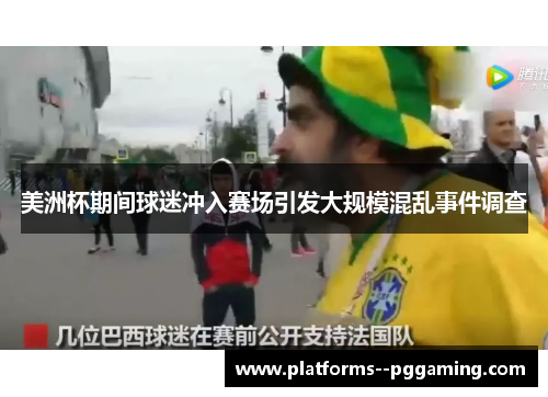 美洲杯期间球迷冲入赛场引发大规模混乱事件调查
