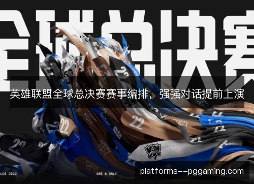 英雄联盟全球总决赛赛事编排，强强对话提前上演