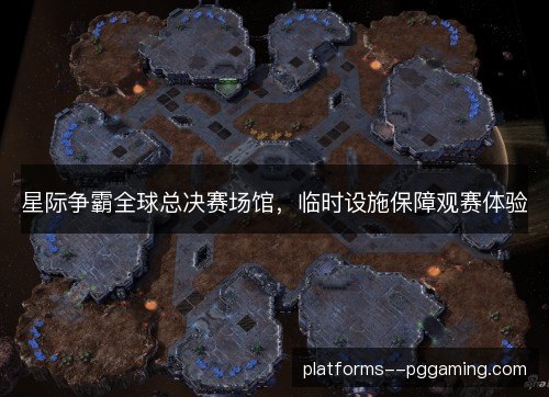 星际争霸全球总决赛场馆，临时设施保障观赛体验
