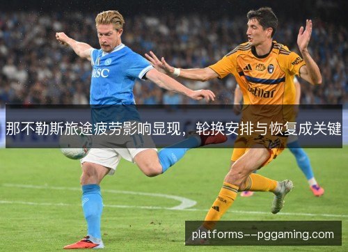 那不勒斯旅途疲劳影响显现，轮换安排与恢复成关键
