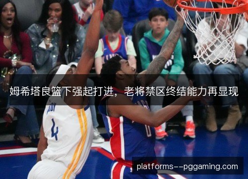 姆希塔良篮下强起打进，老将禁区终结能力再显现